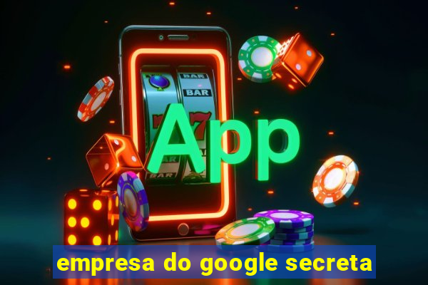 empresa do google secreta